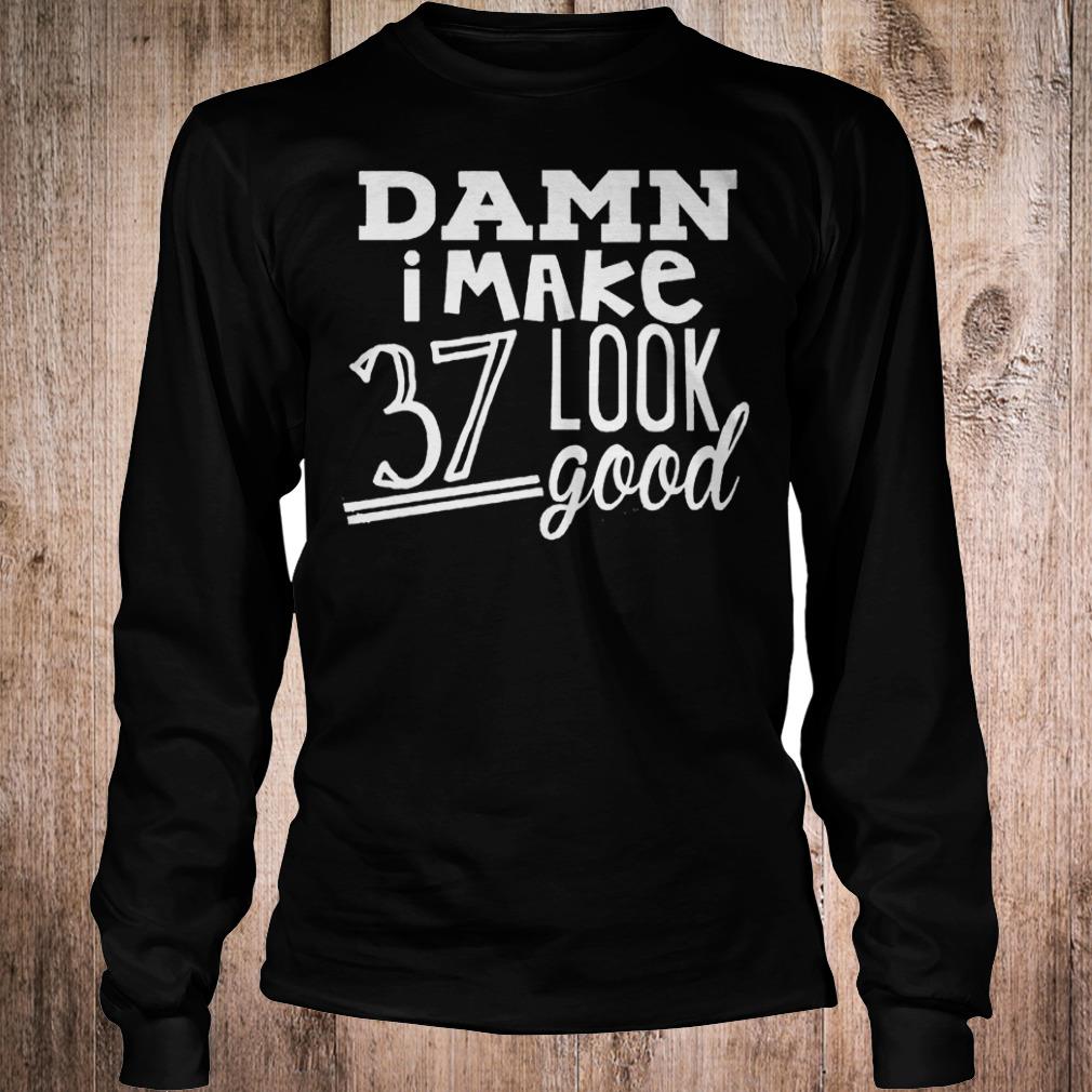 Original Damn i make 37 look good Shirt Longsleeve Tee Unisex