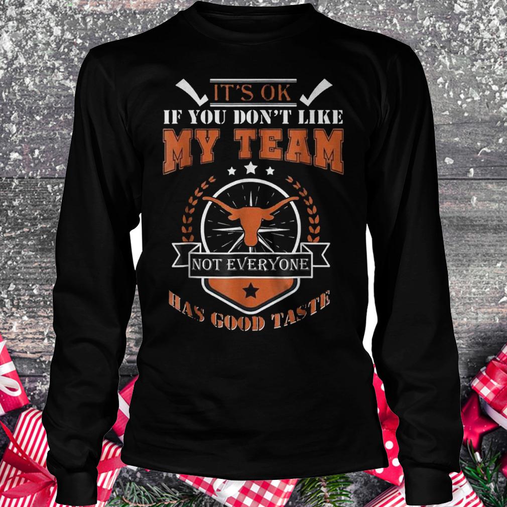 Original It's ok if you don't like my team not everyone has good taste Shirt 13 Original It's ok if you don't like my team not everyone has good taste Shirt Longsleeve Tee Unisex