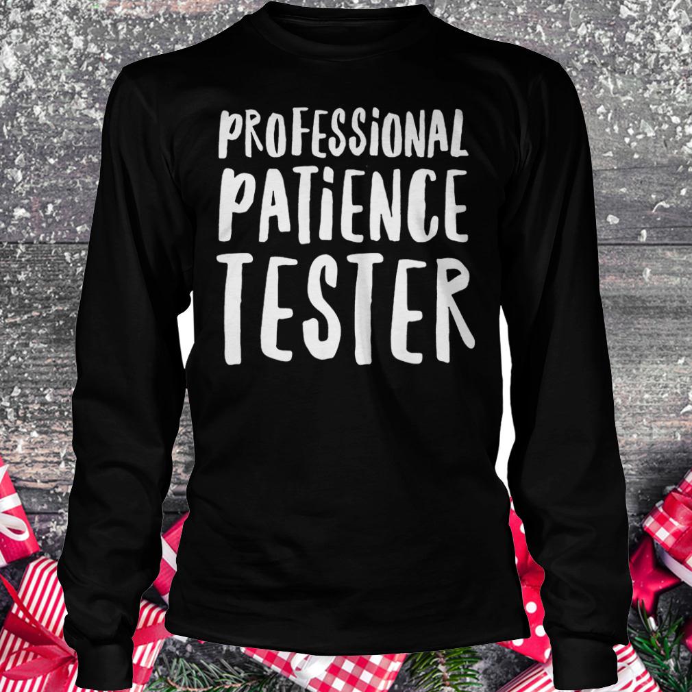 Original Professional patience tester Shirt 5 Original Professional patience tester Shirt Longsleeve Tee Unisex