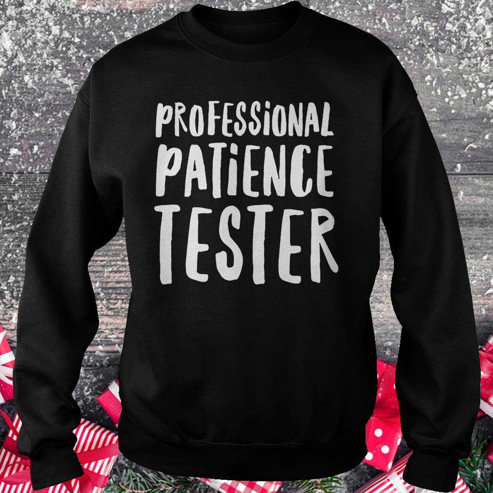 Original Professional patience tester Shirt 3 Original Professional patience tester Shirt Sweatshirt Unisex