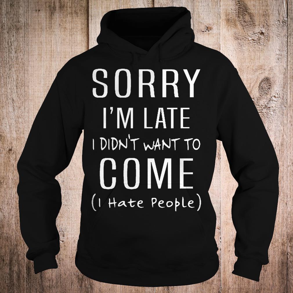 Original Sorry i'm late i didn't want to come i hate people shirt 2 Original Sorry i'm late i didn't want to come i hate people shirt Hoodie