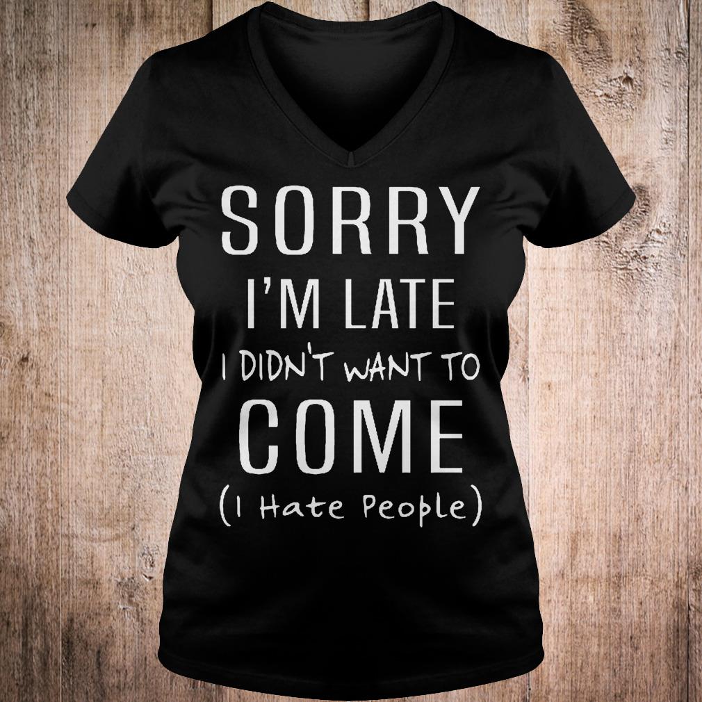 Original Sorry i'm late i didn't want to come i hate people shirt 4 Original Sorry i'm late i didn't want to come i hate people shirt Ladies V-Neck