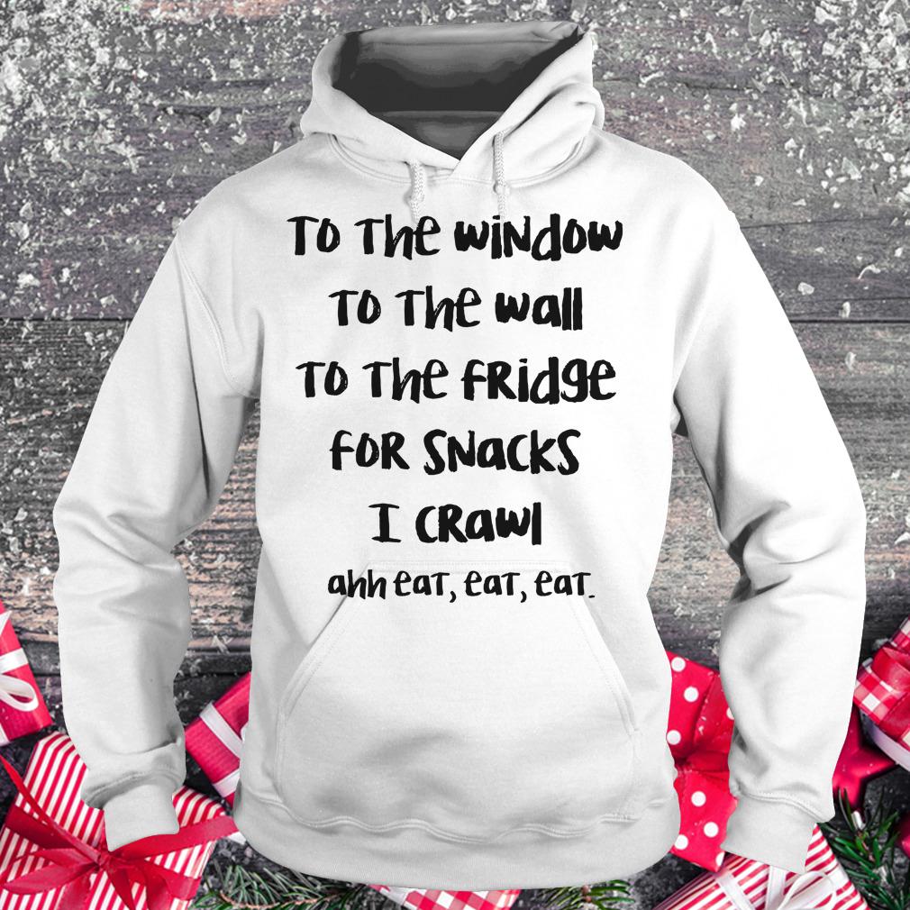 Original To the window to the wall to the fridge for snacks i crawl and eat eat eat shirt Hoodie