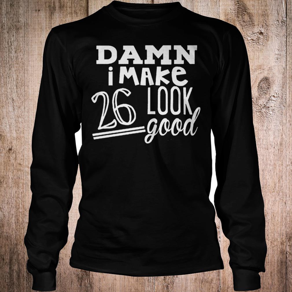 Premium Damn i make 26 look good Shirt 13 Premium Damn i make 26 look good Shirt Longsleeve Tee Unisex