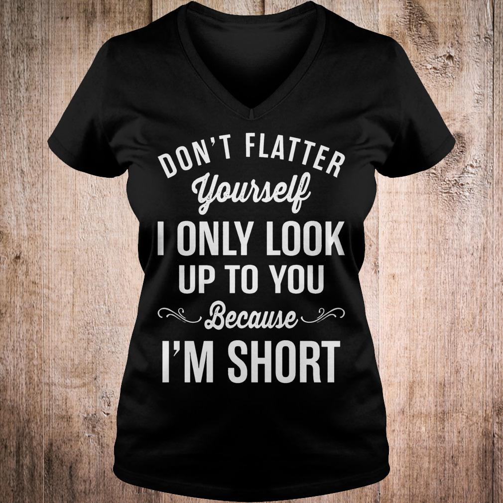 Premium Don't flatter yourself i only look up to you because i'm short shirt 4 Premium Don't flatter yourself i only look up to you because i'm short shirt Ladies V-Neck