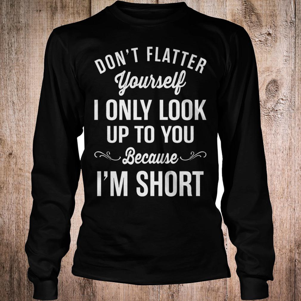 Premium Don't flatter yourself i only look up to you because i'm short shirt 5 Premium Don't flatter yourself i only look up to you because i'm short shirt Longsleeve Tee Unisex