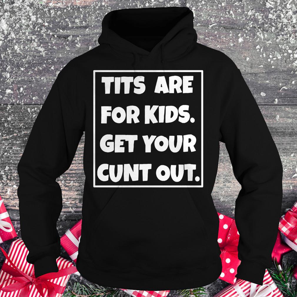 Premium Tits are for kids get your cunt out shirt Hoodie