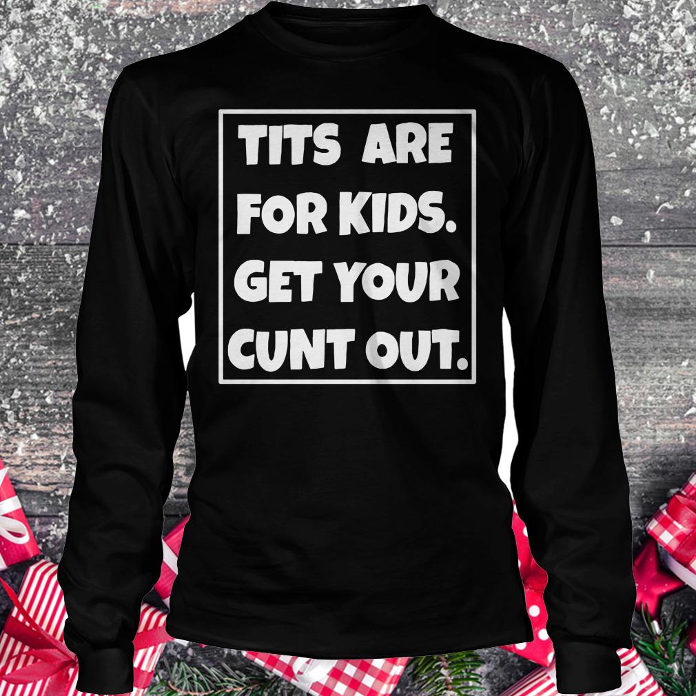 Premium Tits are for kids get your cunt out shirt Longsleeve Tee Unisex