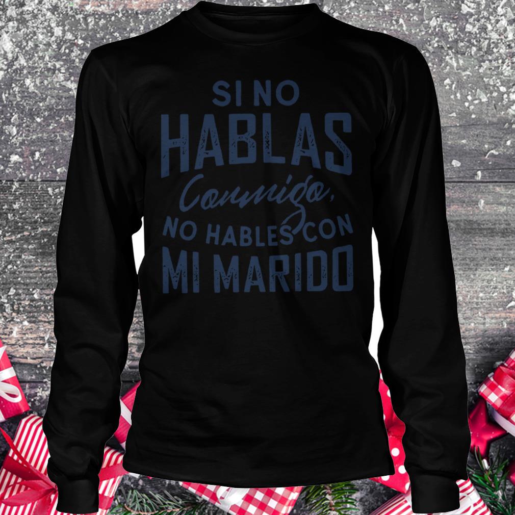 Si no hablas Conmigo no hables con mi marido Shirt Longsleeve Tee Unisex