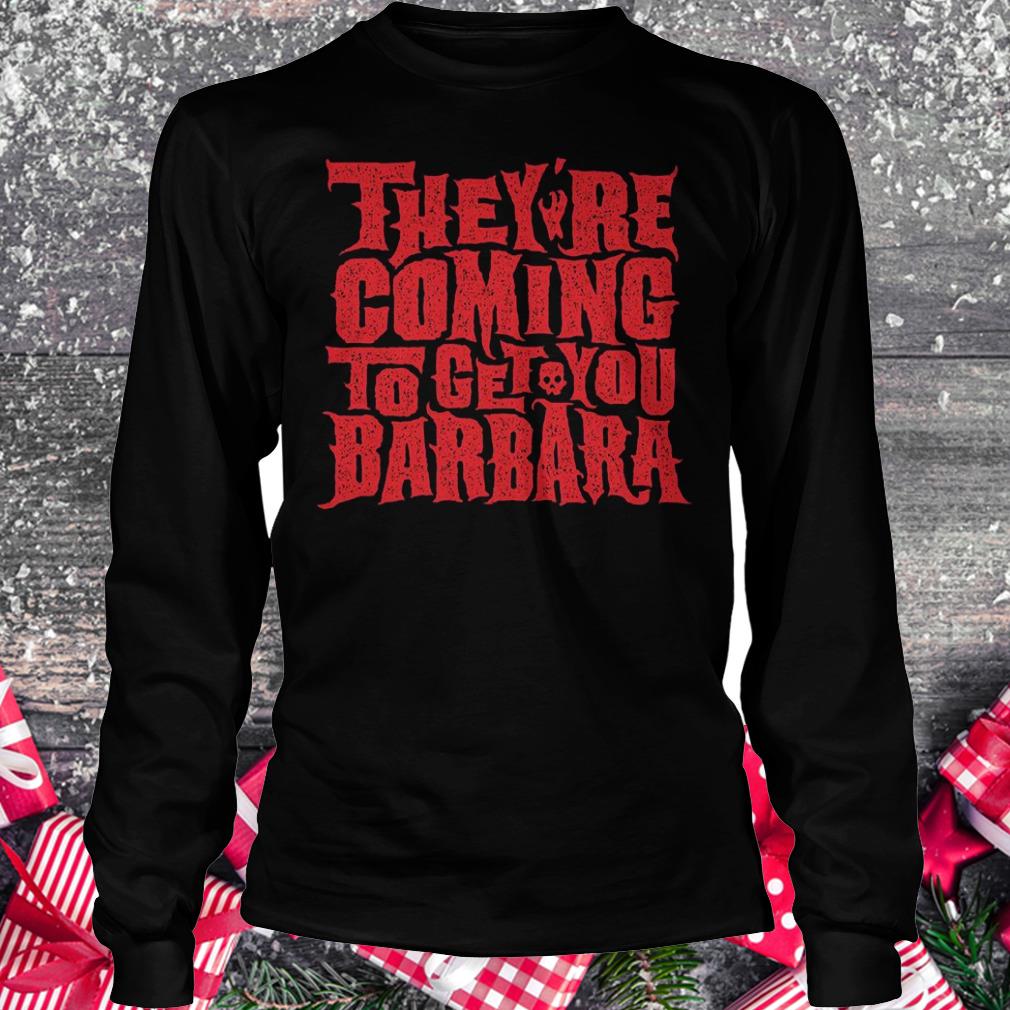 They're coming to get you barbara Shirt Longsleeve Tee Unisex