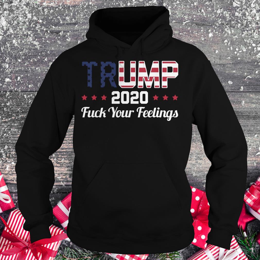 Awesome Fuck your feelings Trump 2020 shirt Hoodie