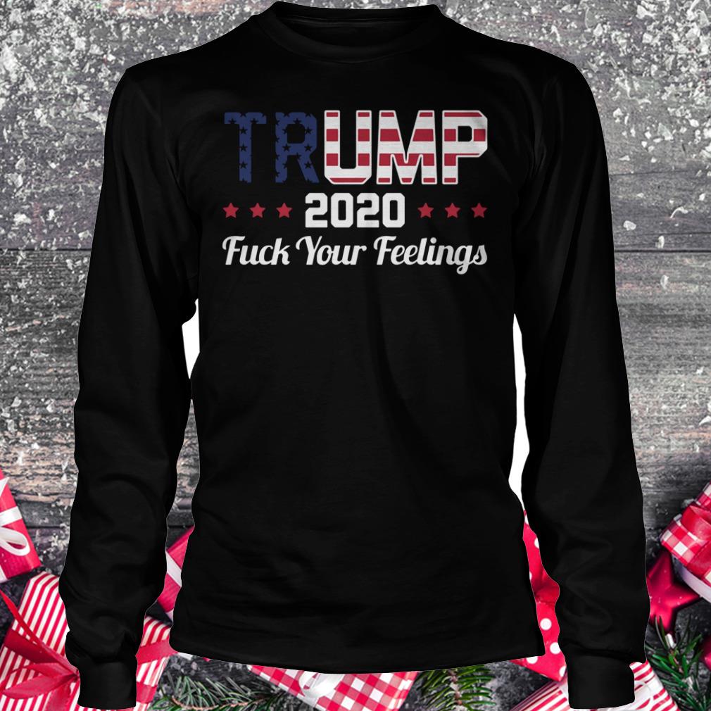 Awesome Fuck your feelings Trump 2020 shirt Longsleeve Tee Unisex