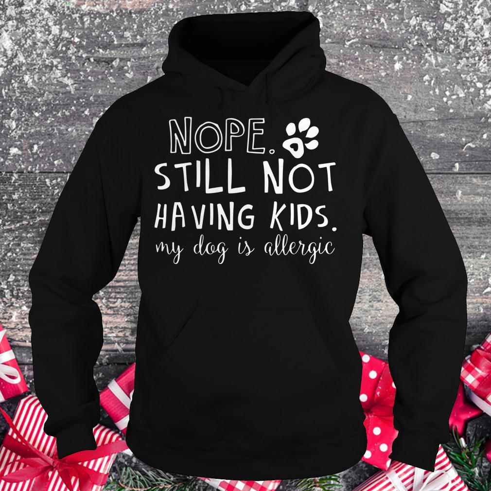 Best price Nope Still Not Having Kids My Dog Is Allergic shirt Hoodie