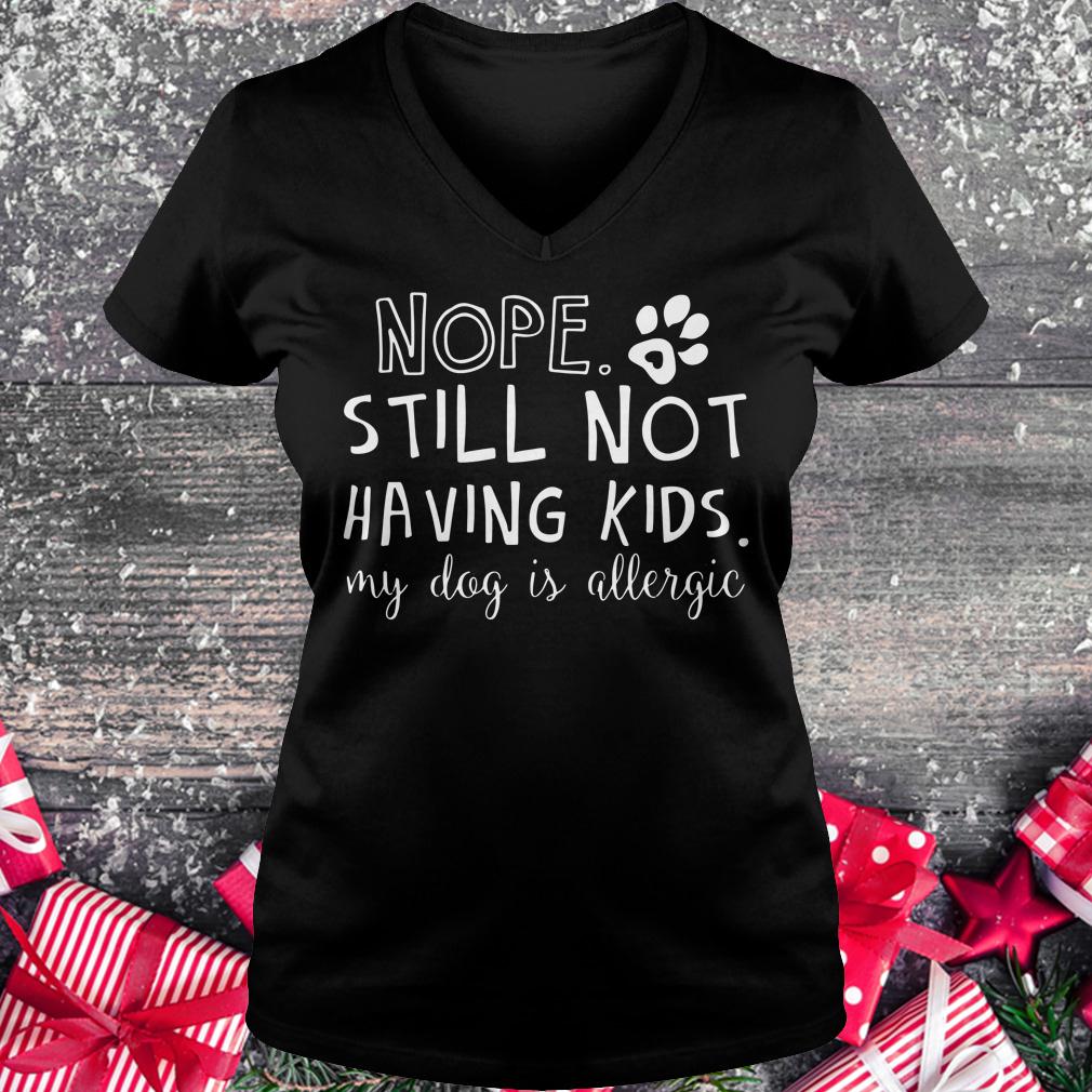Best price Nope Still Not Having Kids My Dog Is Allergic shirt Ladies V-Neck