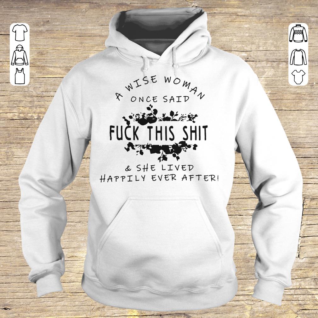 Funny A wise woman once said fuck this shit & she lived happily ever after shirt Hoodie