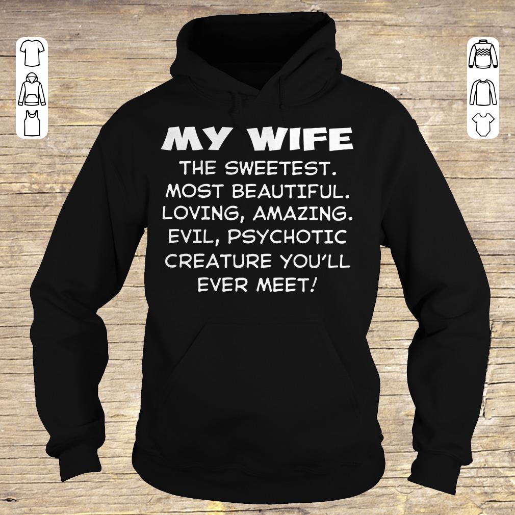 Funny My wife the sweetest most beautiful loving amazing evil psychotic creature shirt hoodie Hoodie