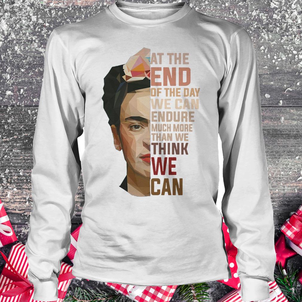 Nice Frida Kahlo at the end of the day we can endure much more than we think we can shirt Longsleeve Tee Unisex