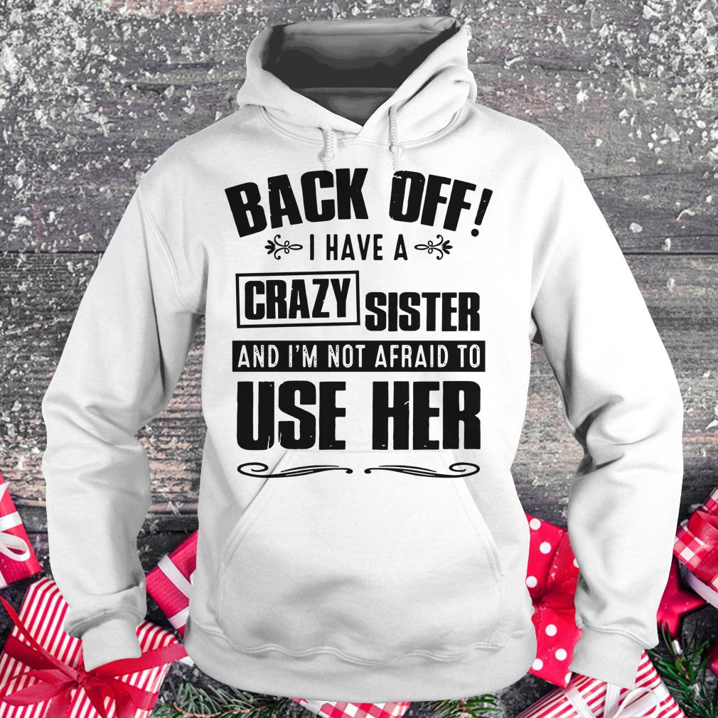 Official Back off I have A Crazy Sister and I'm not afraid to use her shirt Hoodie