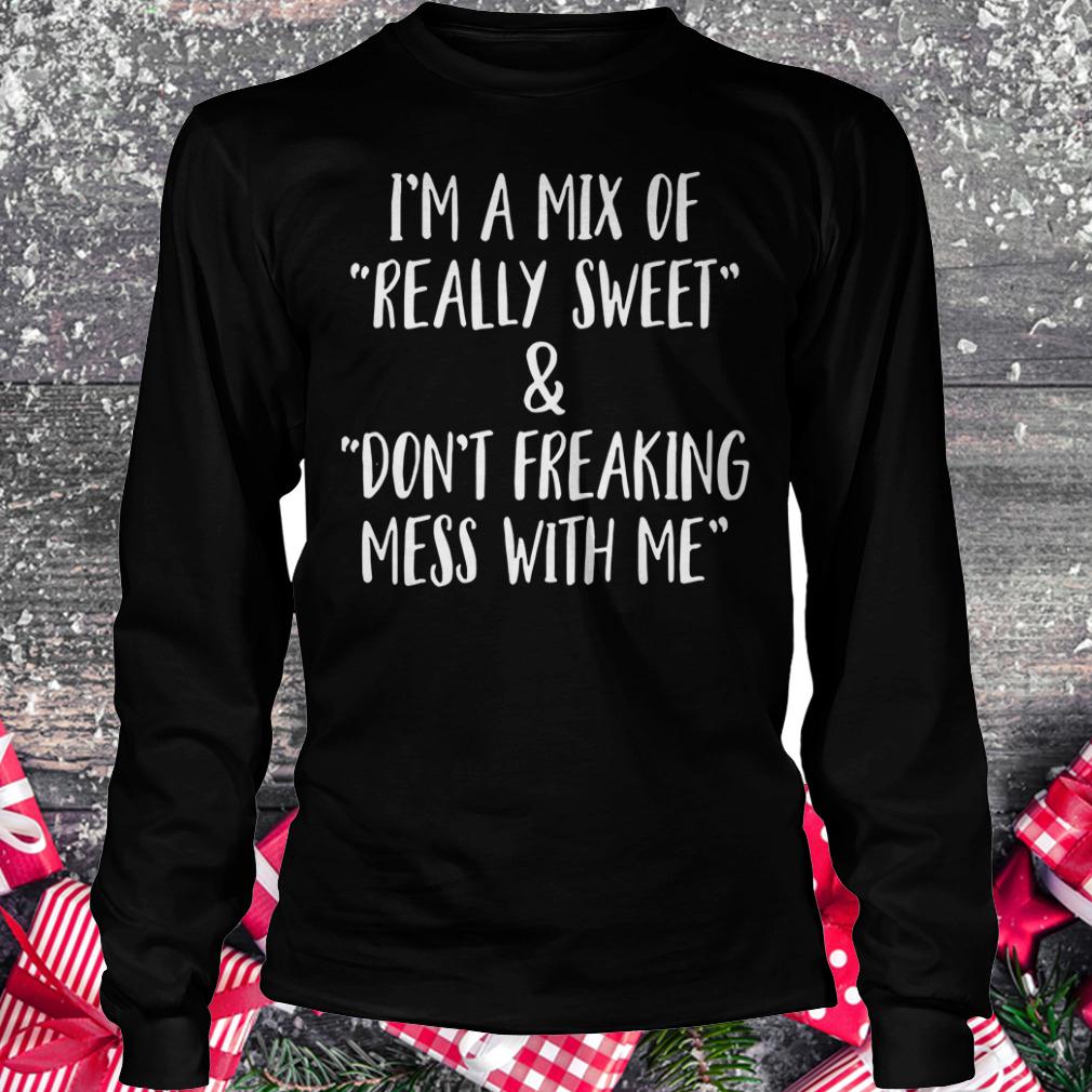 Original I'm a mix of really sweet Don't freaking mess with me shirt Longsleeve Tee Unisex