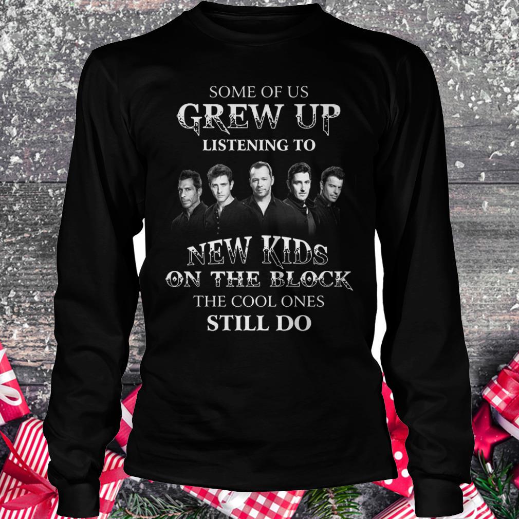 Original Some of us grew up listening to New Kids On The Block the cool ones still do shirt Longsleeve Tee Unisex