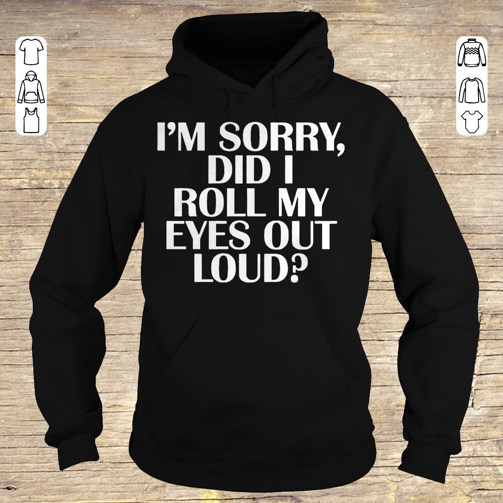 Pretty I'm sorry Did I roll my eyes out loud shirt sweater Hoodie