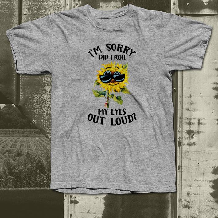 Sunflower I'm sorry did I roll my eyes out loud shirt 2 Sunflower I'm sorry did I roll my eyes out loud shirt