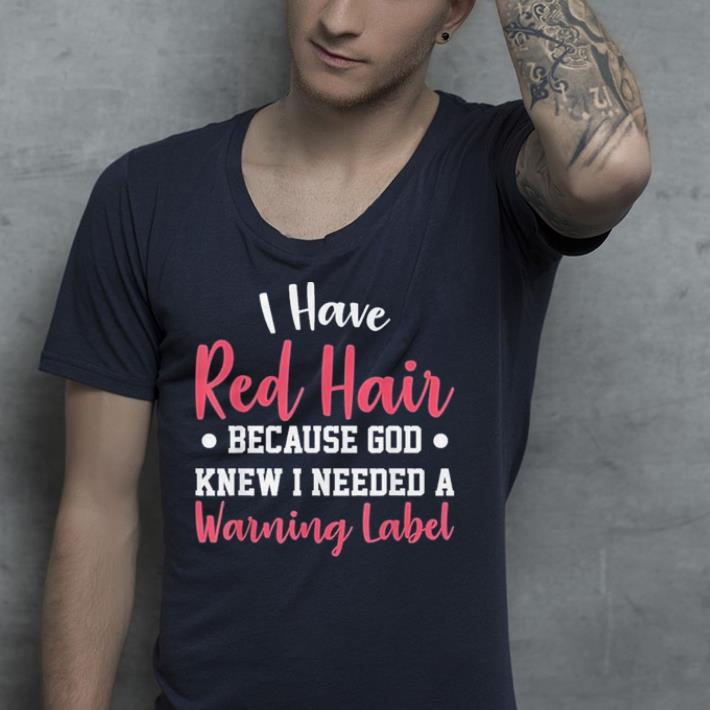have red hair because God knew I needed a warning label shirt 2 have red hair because God knew I needed a warning label shirt