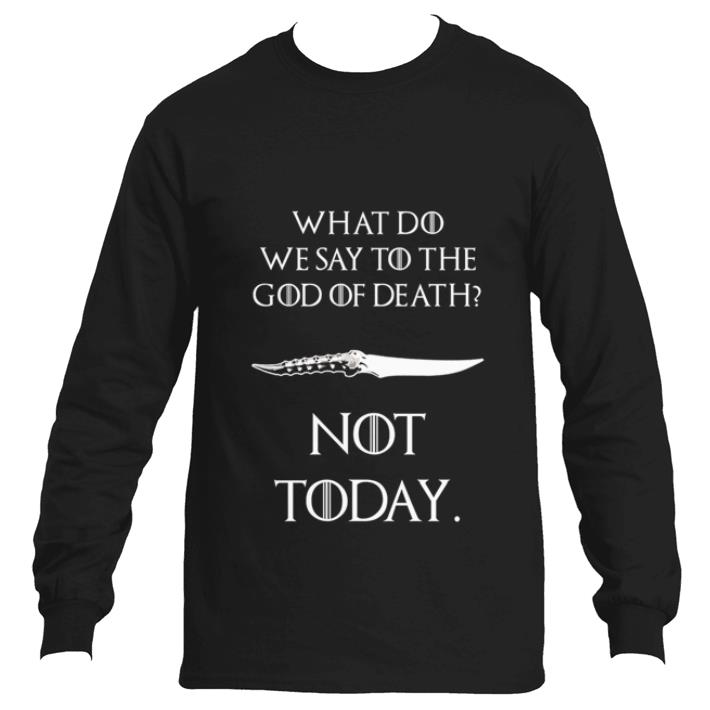 Funny What do we say to the god of death not today Catspaw Blade GOT shirt 2 Funny What do we say to the god of death not today Catspaw Blade GOT shirt