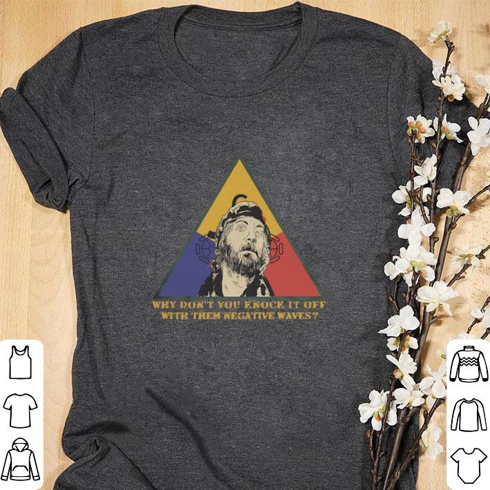 Nice Kelly’s heroes why don’t you knock it off with them negative waves shirt Nice Kelly’s heroes why don’t you knock it off with them negative waves shirt