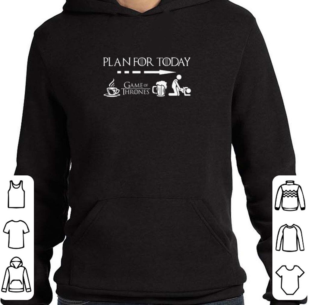 Pretty Plan For Today Coffee Beer Sex Game Of Thrones Shirt Hoodie Sweater Longsleeve T Shirt