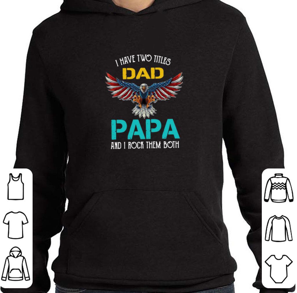 Original Eagle American I Have Two Titles Dad Papa And I Rock Them Both shirt 2 Original Eagle American I Have Two Titles Dad Papa And I Rock Them Both shirt