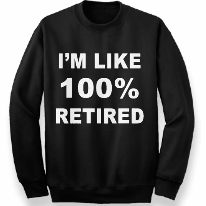 Original I'm like 100% retired shirt 6 Original I'm like 100% retired shirt