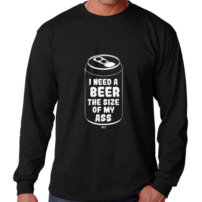 Pretty I need a beer the size of my ass shirt 2 Pretty I need a beer the size of my ass shirt