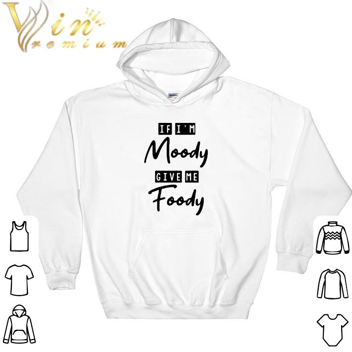 Awesome If i'm moody give me foody shirt 2 Awesome If i'm moody give me foody shirt
