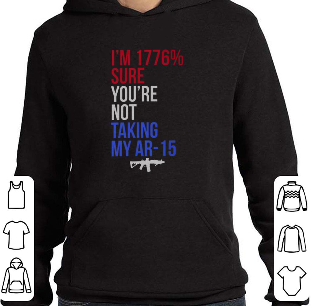 Premium I'm 1776% Sure You're Not Taking My AR-15 Gun shirt 2 Premium I'm 1776% Sure You're Not Taking My AR-15 Gun shirt
