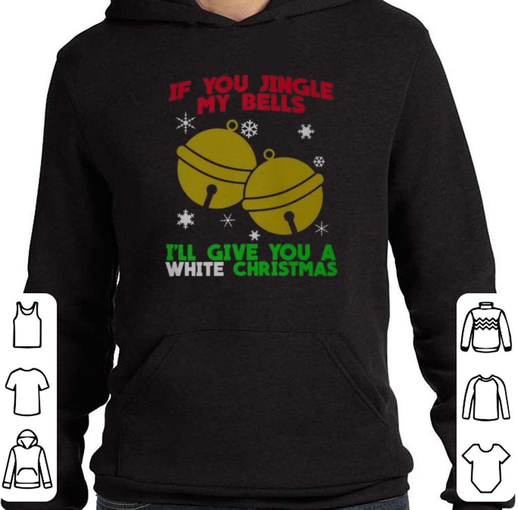 If you jingle my bells i'll give you a White Christmas shirt 2 If you jingle my bells i'll give you a White Christmas shirt