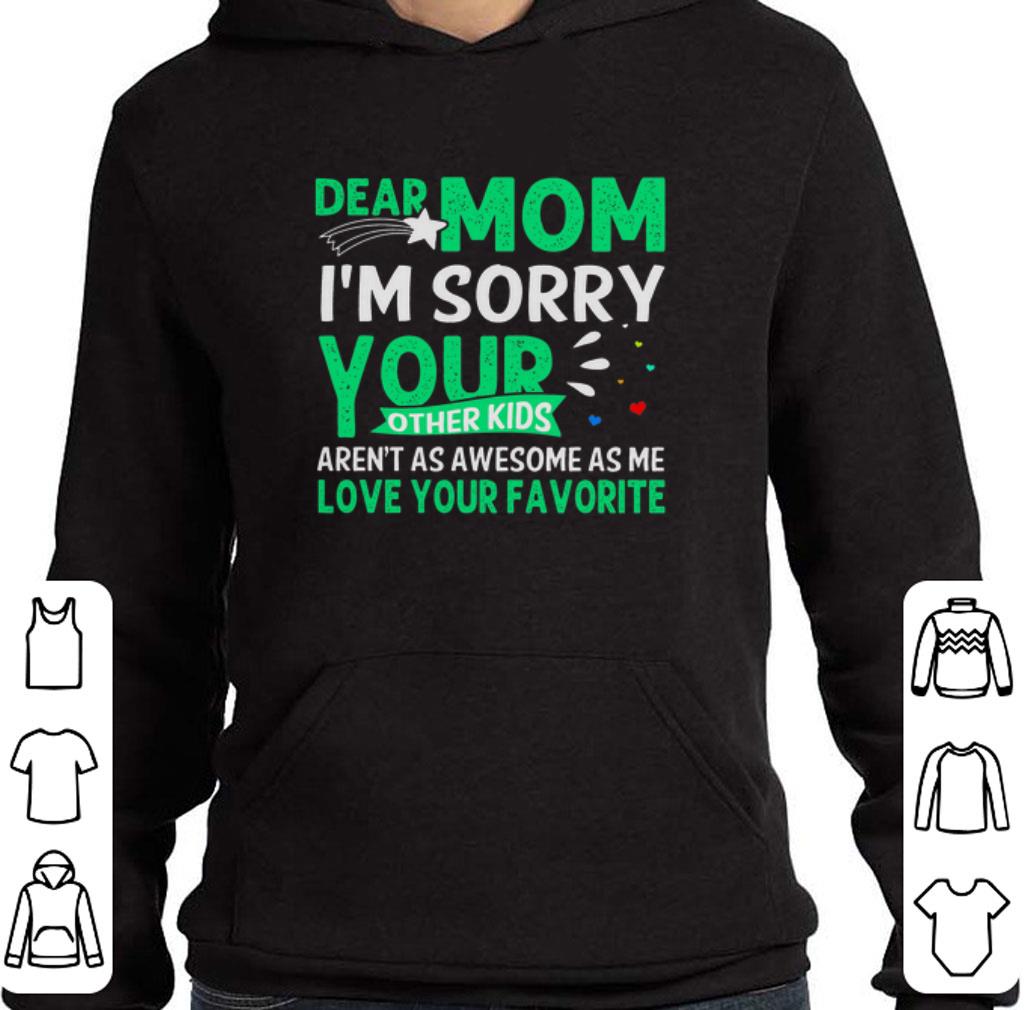 Original Dear mom i'm sorry your other kids aren't as awesome as me love your favorite shirt 2 Original Dear mom i'm sorry your other kids aren't as awesome as me love your favorite shirt