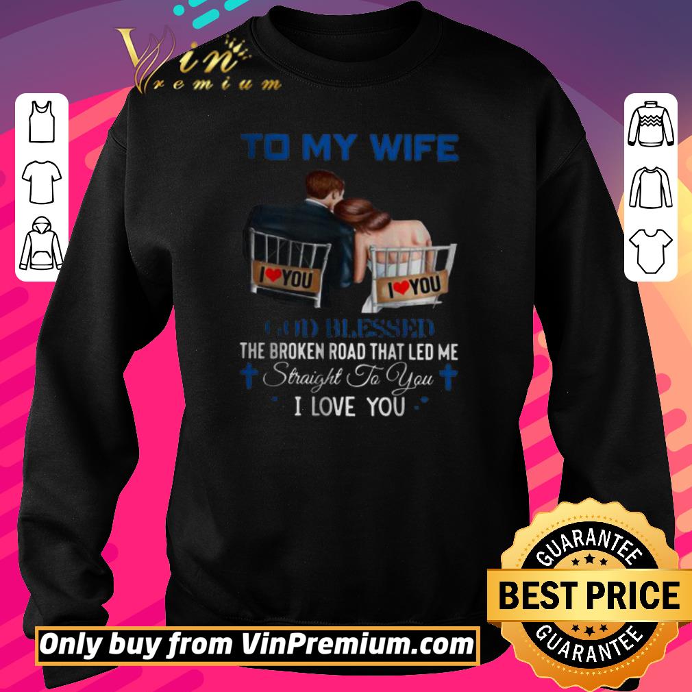 Top To My Wife God Blessed The Broken Road That Led Me Straight To You shirt 2 Top To My Wife God Blessed The Broken Road That Led Me Straight To You shirt