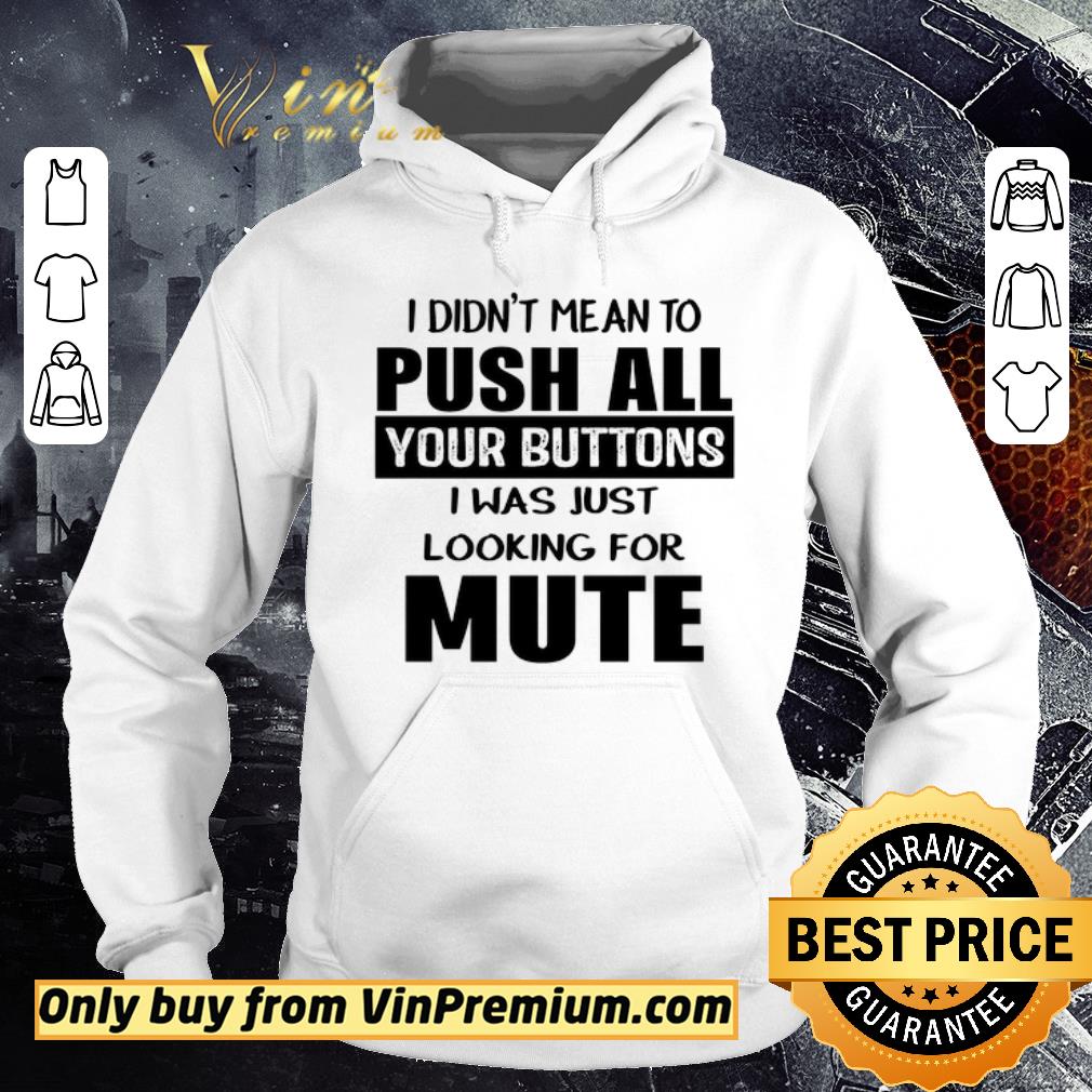 Original I didn’t mean to push all your buttons I was just looking for mute shirt 2 Original I didn’t mean to push all your buttons I was just looking for mute shirt