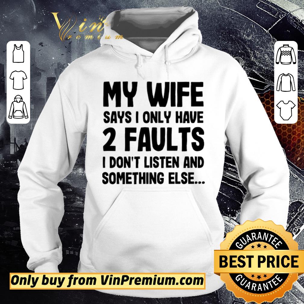 Original My wife says I only have 2 faults I don’t listen and something else shirt 2 Original My wife says I only have 2 faults I don’t listen and something else shirt