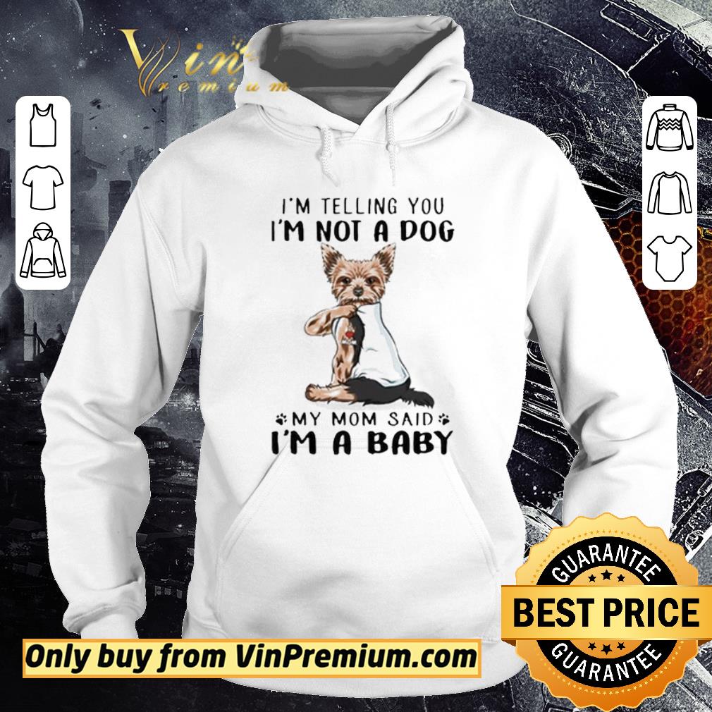 Nice Yorkie dog i’m telling you i’m not a dog My mom said i’m a Baby shirt 2 Nice Yorkie dog i’m telling you i’m not a dog My mom said i’m a Baby shirt