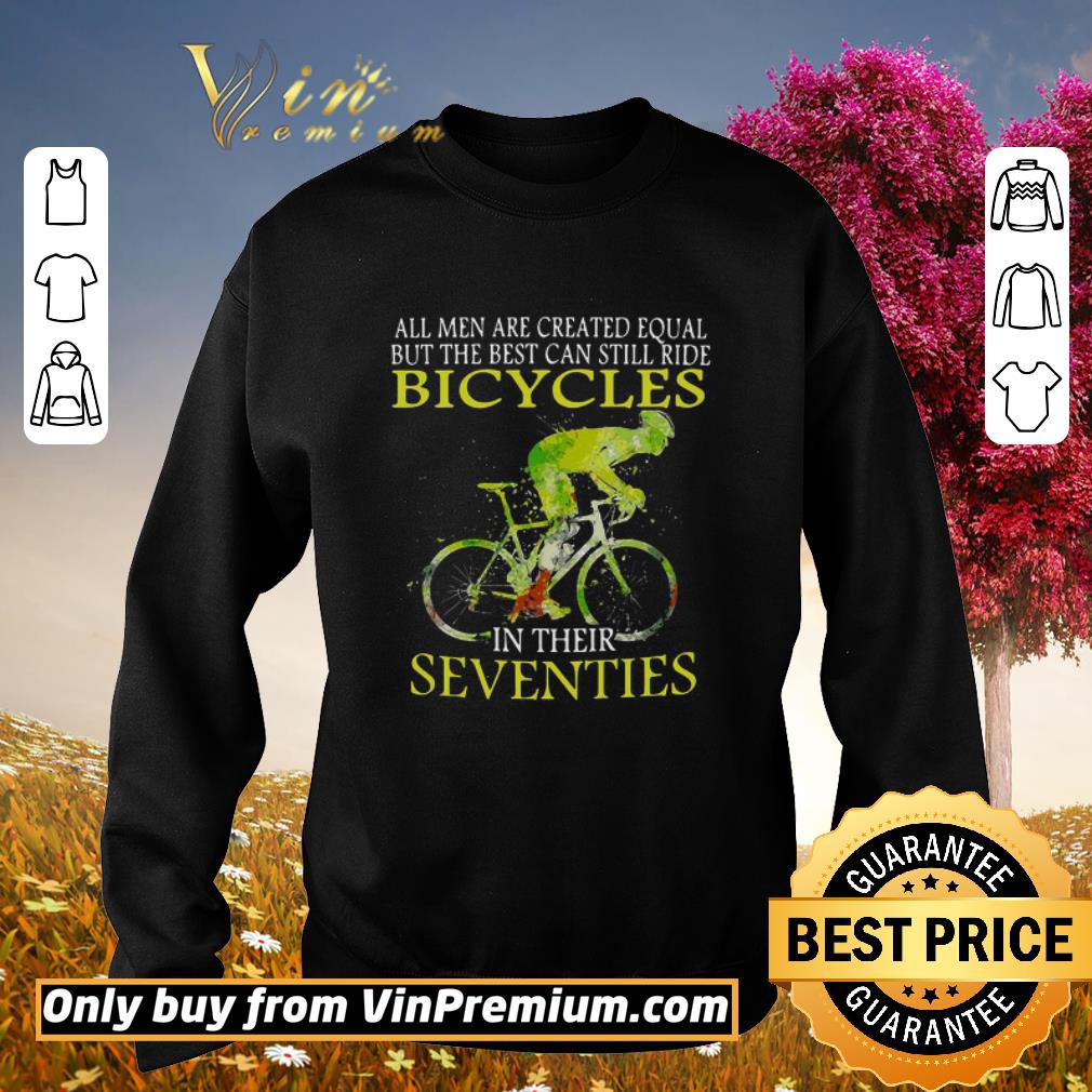 Original All Men Are Created Equal But The Best Can Still Ride Bicycles In Their Seventies shirt 2 Original All Men Are Created Equal But The Best Can Still Ride Bicycles In Their Seventies shirt
