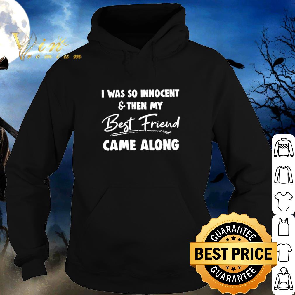 Nice I was so innocent and then my best friend came along shirt 2 Nice I was so innocent and then my best friend came along shirt