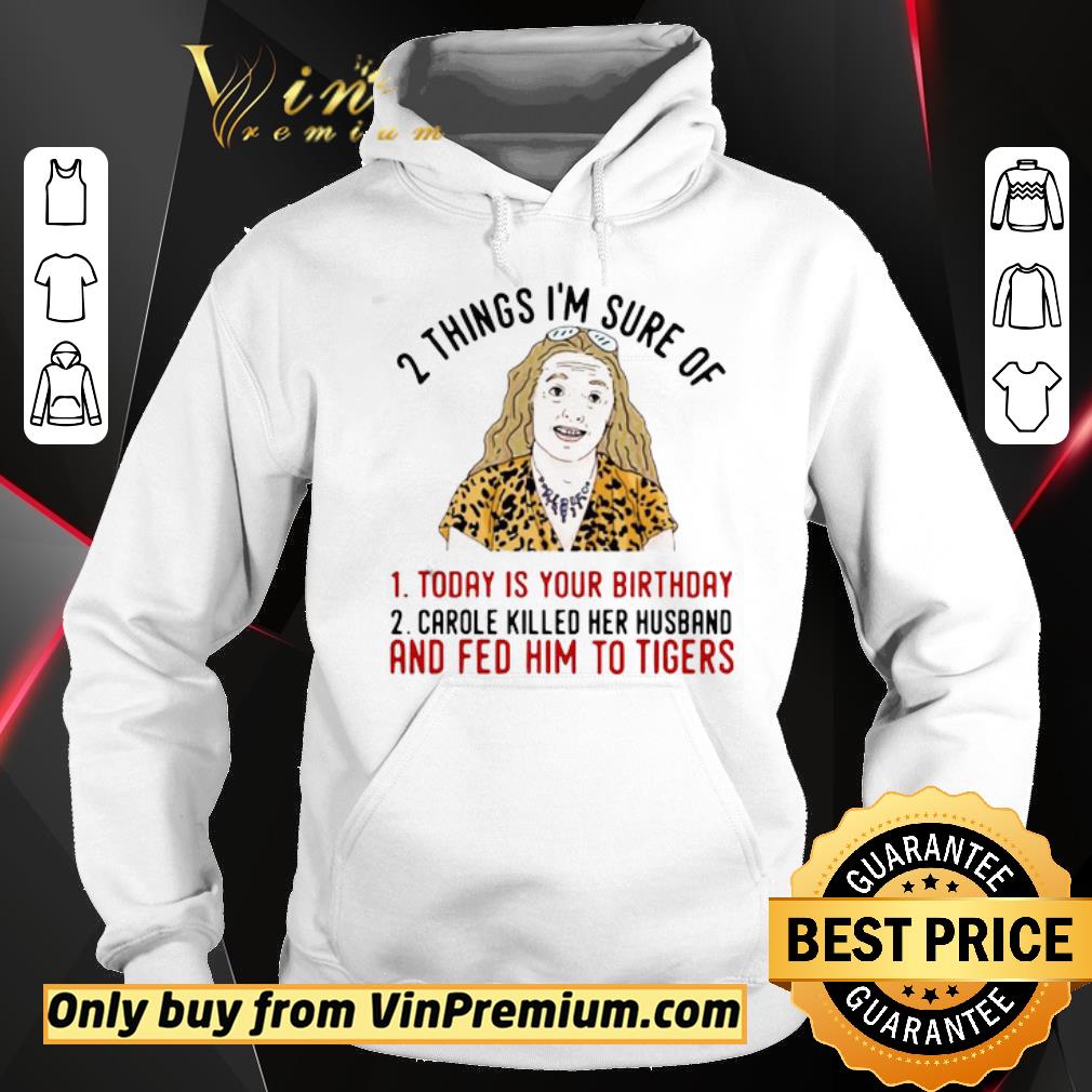 Original 2 Things That I’m Sure Today Is Your Birthday Carole Killed Her Husband And Fed Him To Tigers shirt 2 Original 2 Things That I’m Sure Today Is Your Birthday Carole Killed Her Husband And Fed Him To Tigers shirt