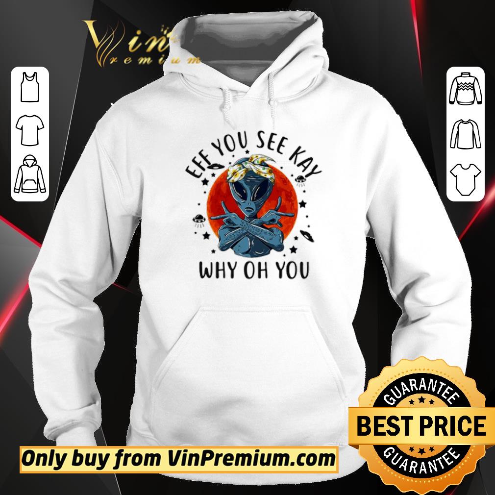 Top Hip hop alien eff you see kay why oh you shirt 2 Top Hip hop alien eff you see kay why oh you shirt