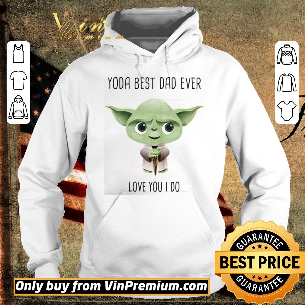 Nice Yoda Best Dad Ever Love You I Do shirt 2 Nice Yoda Best Dad Ever Love You I Do shirt