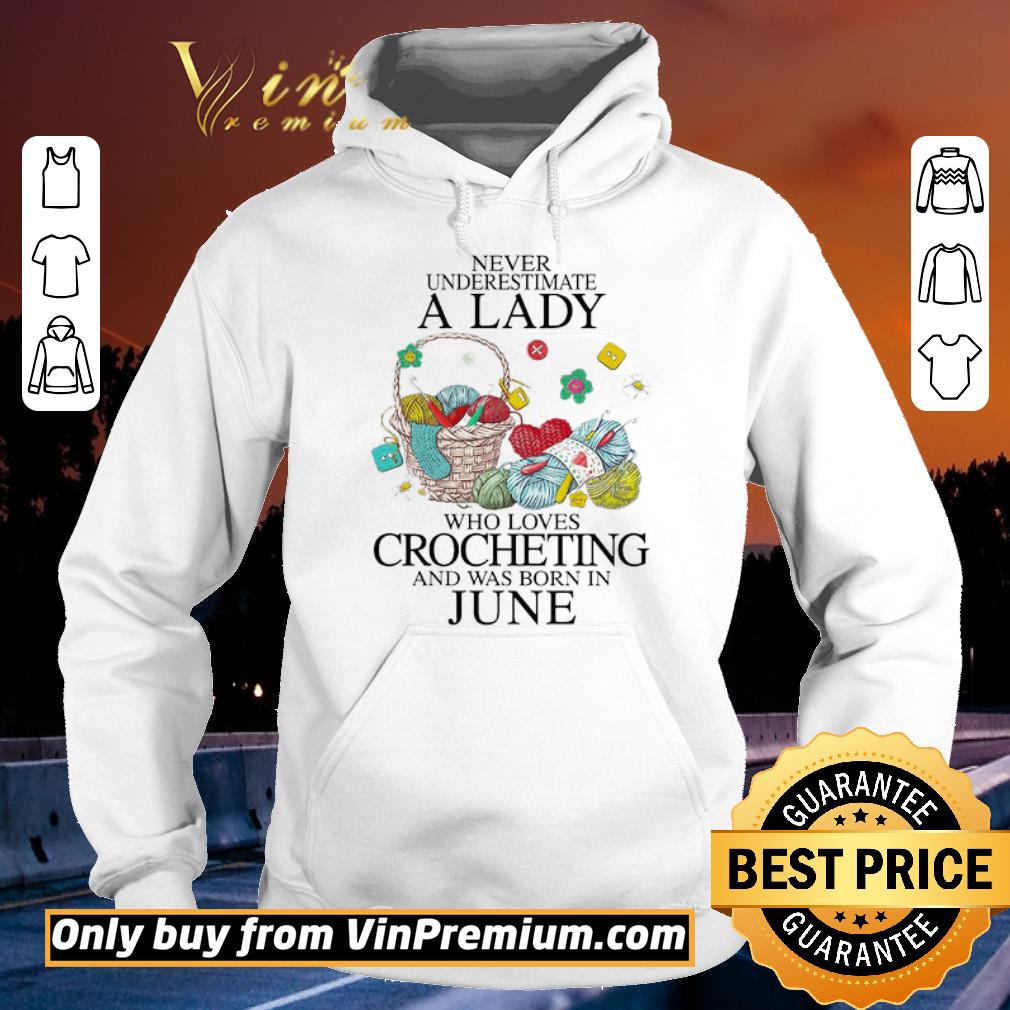 Original Never underestimate a Lady who loves Crocheting and was born in June shirt 2 Original Never underestimate a Lady who loves Crocheting and was born in June shirt