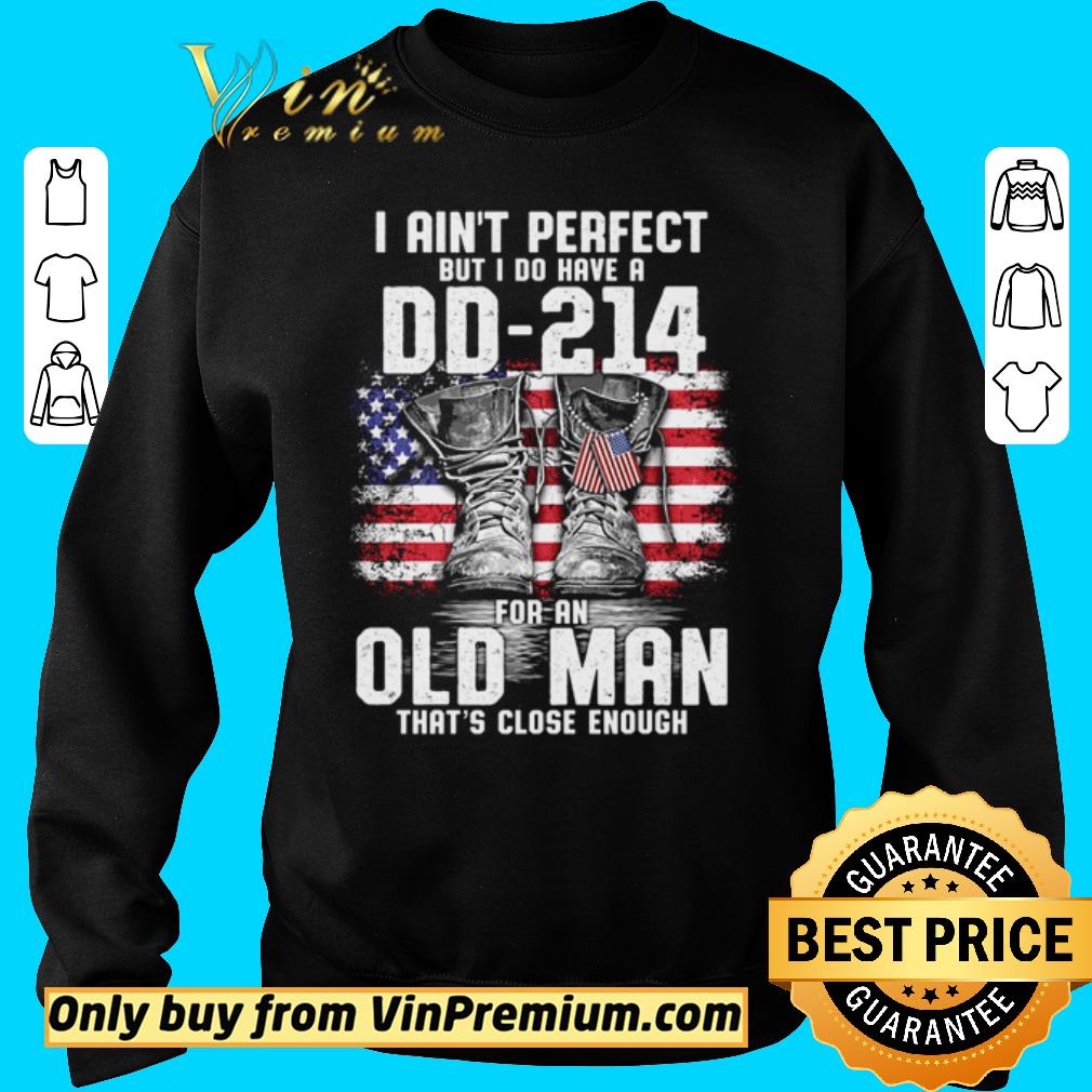 Nice I ain’t perfect but I do have a DD-214 for an old man that’s close enough veteran shirt 2 Nice I ain’t perfect but I do have a DD-214 for an old man that’s close enough veteran shirt
