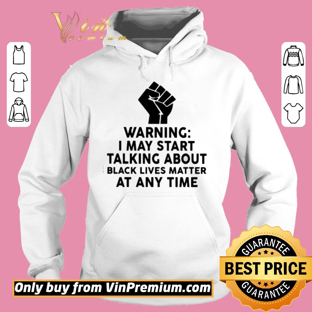 Top Warning I may start talking about black lives matter at any time shirt 2 Top Warning I may start talking about black lives matter at any time shirt