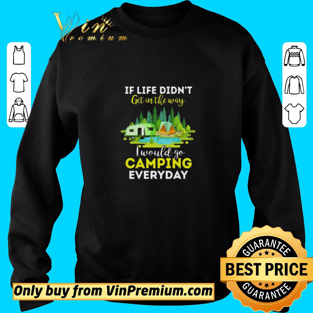 Original If Life Didn't Get In The Way I Would Go Camping Everyday shirt 2 Original If Life Didn't Get In The Way I Would Go Camping Everyday shirt